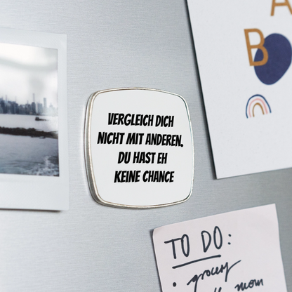 Kühlschrankmagnet "Vergleich dich nicht mit anderen, du hast eh keine Chance" - Weiß